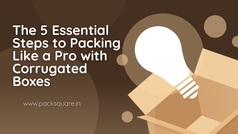 The 5 Essential Steps to Packing Like a Pro with Corrugated Boxes (Made Easy with PackSquare, the Corrugated Box Manufacturer in Pune!)